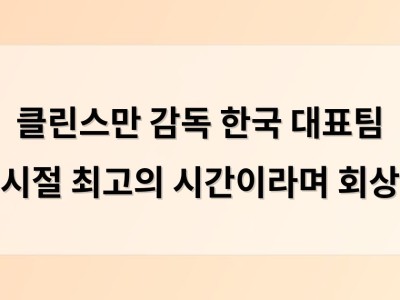 클린스만 감독 한국 대표팀 시절 최고의 시간이라며 회상