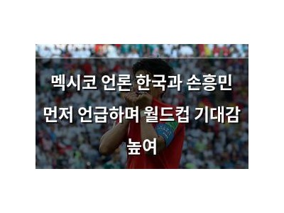 멕시코 언론 한국과 손흥민 먼저 언급하며 월드컵 기대감 높여