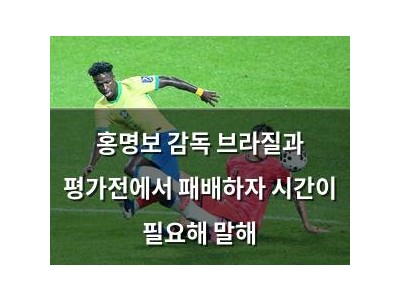 홍명보 감독 브라질과 평가전에서 패배하자 시간이 필요해 말해