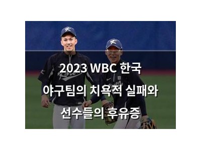 2023 WBC 한국 야구팀의 치욕적 실패와 선수들의 후유증