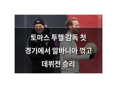 토마스 투헬 감독 첫 경기에서 알바니아 꺾고 데뷔전 승리