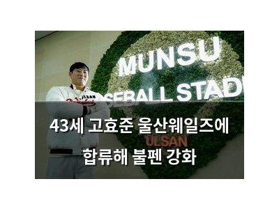 43세 고효준 울산웨일즈에 합류해 불펜 강화