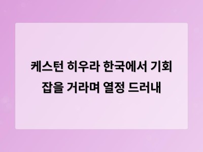 케스턴 히우라 한국에서 기회 잡을 거라며 열정 드러내