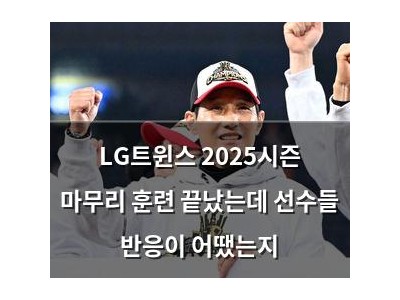 LG트윈스 2025시즌 마무리 훈련 끝났는데 선수들 반응이 어땠는지