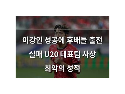 이강인 성공에 후배들 출전 실패 U20 대표팀 사상 최악의 성적