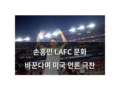 손흥민 LAFC 문화 바꾼다며 미국 언론 극찬