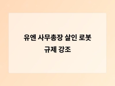 유엔 사무총장 살인 로봇 규제 강조