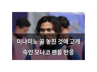 미나미노 골 놓친 것에 고개 숙인 모나코 팬들 반응
