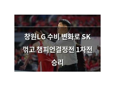 창원LG 수비 변화로 SK 꺾고 챔피언결정전 1차전 승리