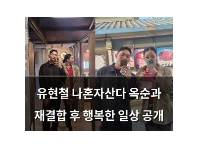 유현철 나혼자산다 옥순과 재결합 후 행복한 일상 공개