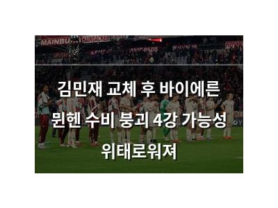 김민재 교체 후 바이에른 뮌헨 수비 붕괴 4강 가능성 위태로워져