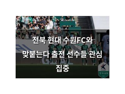 전북 현대 수원FC와 맞붙는다 출전 선수들 관심 집중