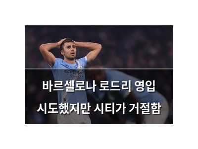 바르셀로나 로드리 영입 시도했지만 시티가 거절함